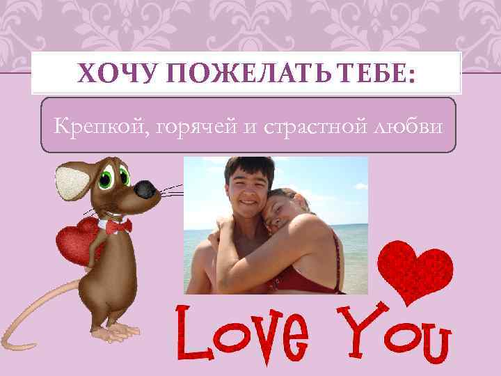 ХОЧУ ПОЖЕЛАТЬ ТЕБЕ: Крепкой, горячей и страстной любви 