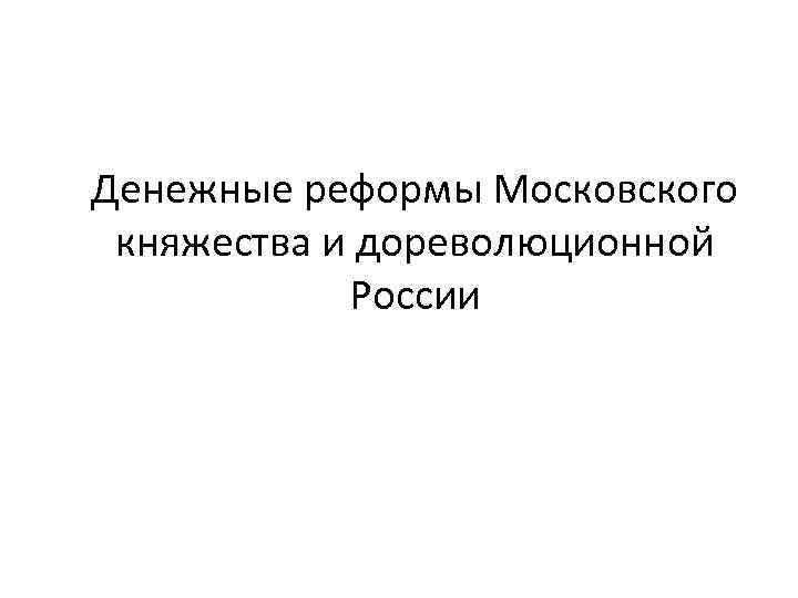 Денежные реформы Московского княжества и дореволюционной России 