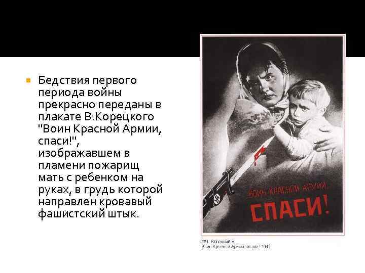  Бедствия первого периода войны прекрасно переданы в плакате В. Корецкого 