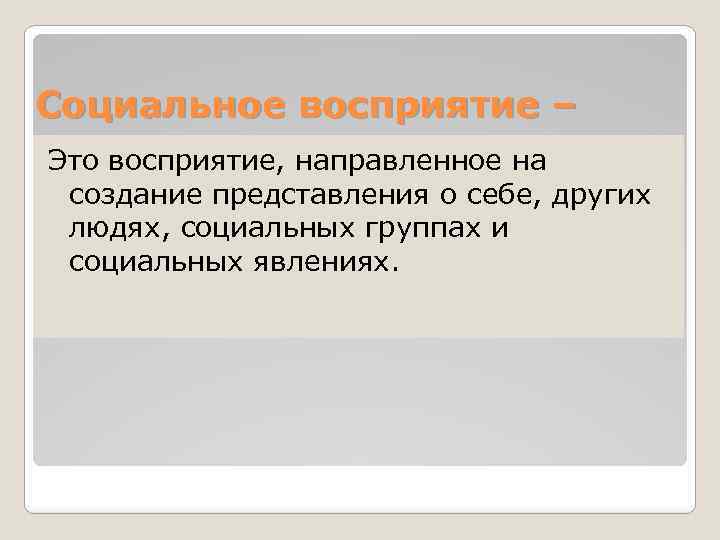 Социальное восприятие – Это восприятие, направленное на создание представления о себе, других людях, социальных