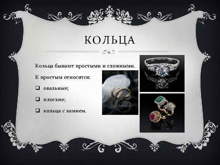 КОЛЬЦА Кольца бывают простыми и сложными. К простым относятся: q овальные; q плоские; q