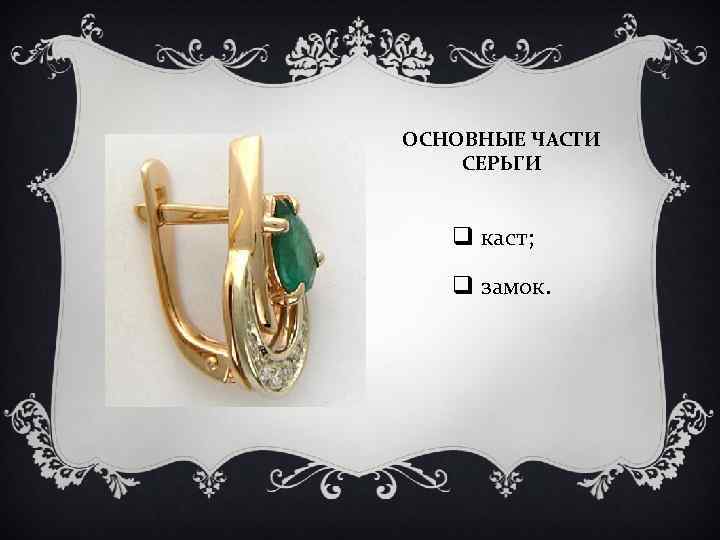 ОСНОВНЫЕ ЧАСТИ СЕРЬГИ q каст; q замок. 