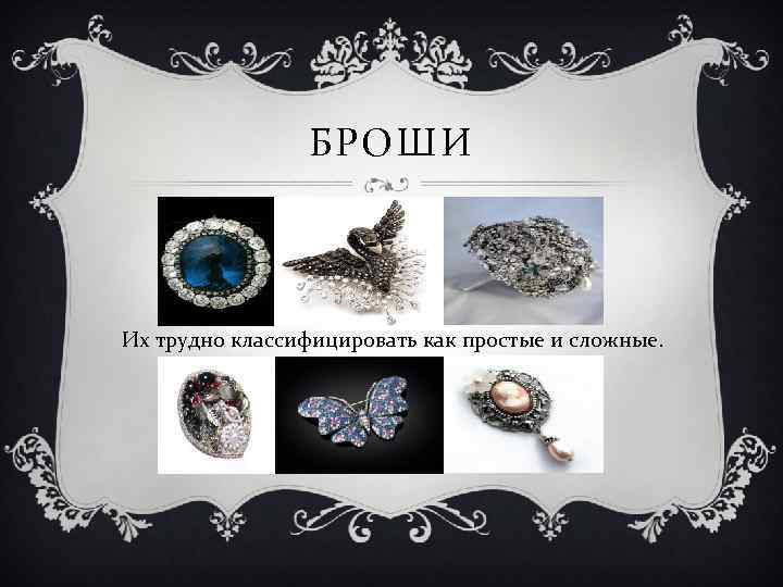 БРОШИ Их трудно классифицировать как простые и сложные. 