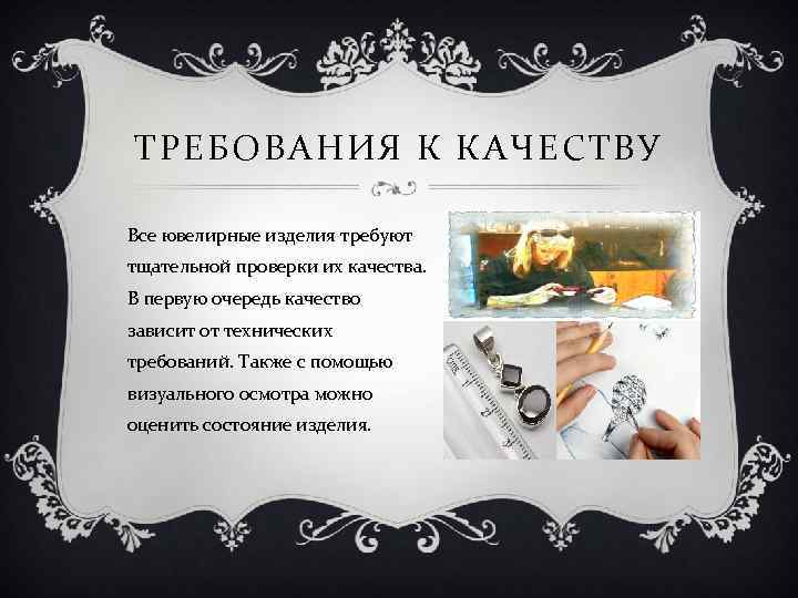 ТРЕБОВАНИЯ К КАЧЕСТВУ Все ювелирные изделия требуют тщательной проверки их качества. В первую очередь