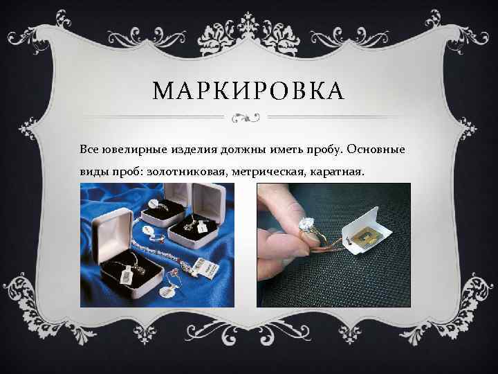 МАРКИРОВКА Все ювелирные изделия должны иметь пробу. Основные виды проб: золотниковая, метрическая, каратная. 