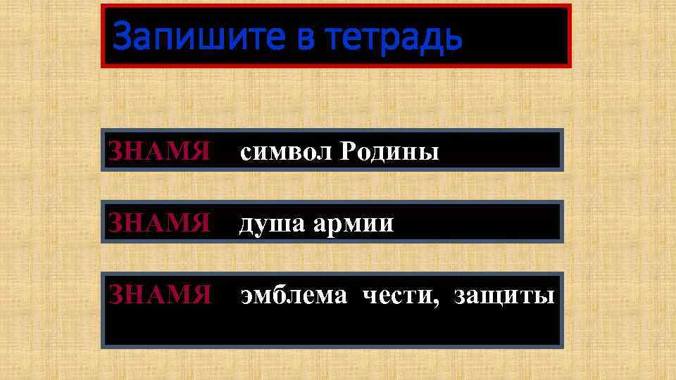 Запишите в тетрадь ЗНАМЯ – символ Родины ЗНАМЯ – душа армии ЗНАМЯ – эмблема