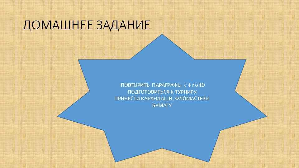 ДОМАШНЕЕ ЗАДАНИЕ ПОВТОРИТЬ ПАРАГРАФЫ с 4 по 10 ПОДГОТОВИТЬСЯ К ТУРНИРУ ПРИНЕСТИ КАРАНДАШИ, ФЛОМАСТЕРЫ