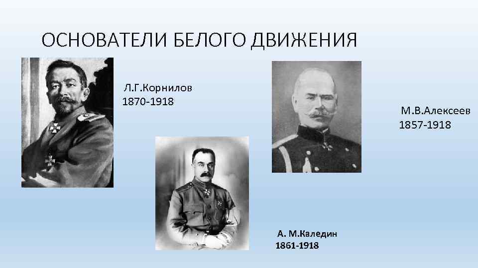 ОСНОВАТЕЛИ БЕЛОГО ДВИЖЕНИЯ Л. Г. Корнилов 1870 -1918 М. В. Алексеев 1857 -1918 А.