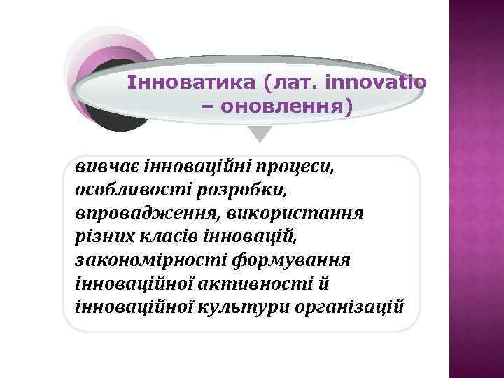 Інноватика (лат. іnnovatio – оновлення) вивчає інноваційні процеси, особливості розробки, впровадження, використання різних класів