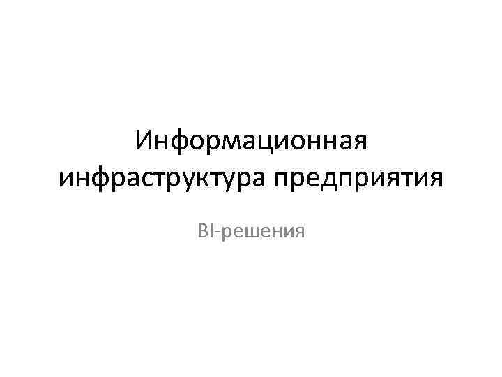 Информационная инфраструктура предприятия BI-решения 