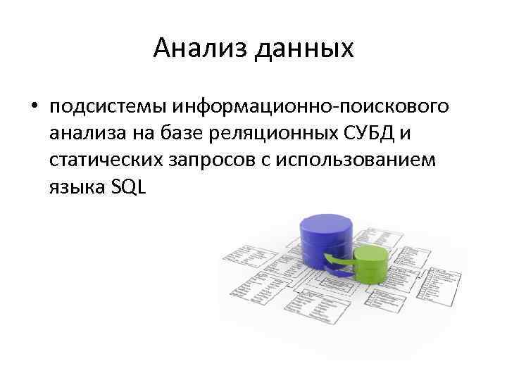Анализ данных • подсистемы информационно-поискового анализа на базе реляционных СУБД и статических запросов с