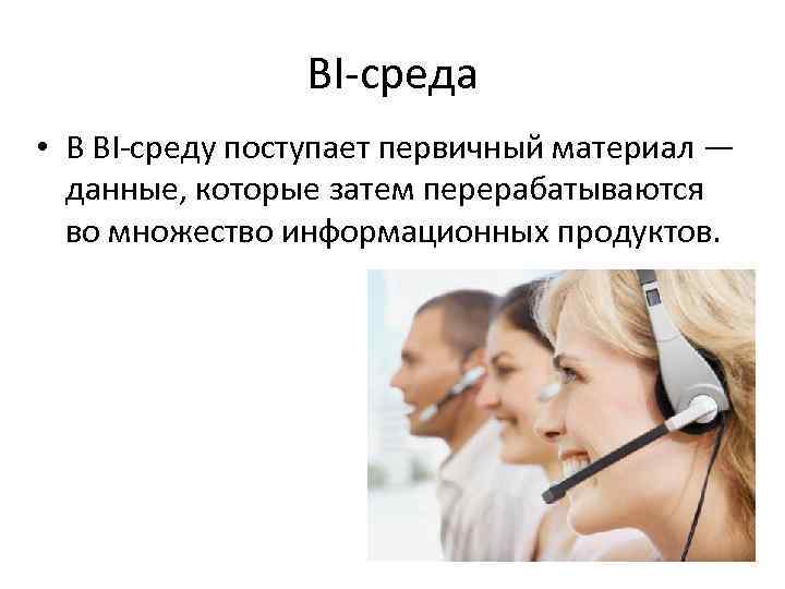 BI-среда • В BI-среду поступает первичный материал — данные, которые затем перерабатываются во множество