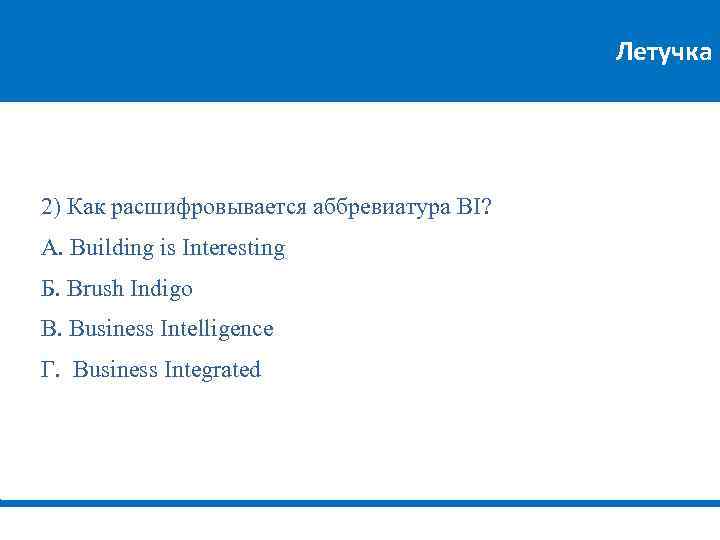 Летучка 2) Как расшифровывается аббревиатура BI? А. Building is Interesting Б. Brush Indigo В.