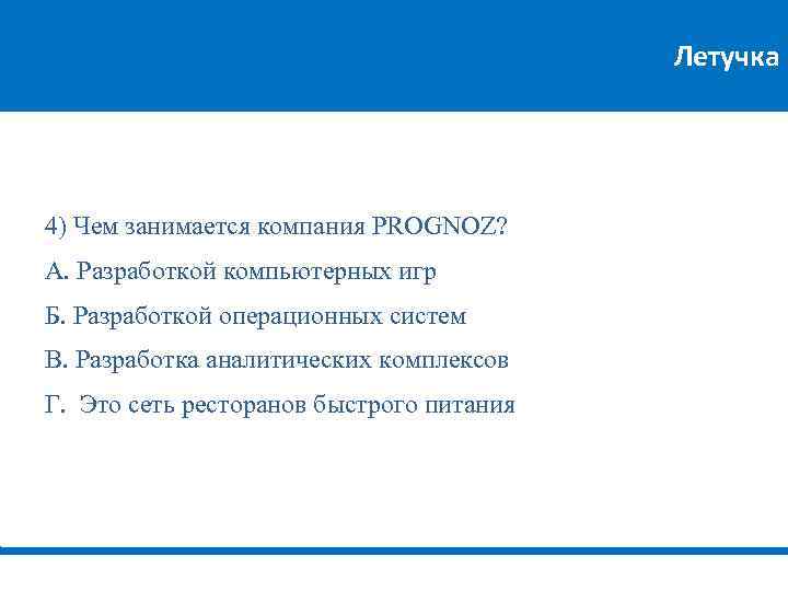 Летучка 4) Чем занимается компания PROGNOZ? А. Разработкой компьютерных игр Б. Разработкой операционных систем