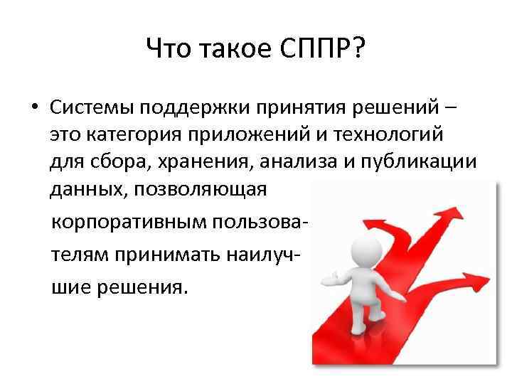 Что такое СППР? • Системы поддержки принятия решений – это категория приложений и технологий