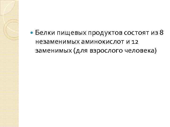  Белки пищевых продуктов состоят из 8 незаменимых аминокислот и 12 заменимых (для взрослого