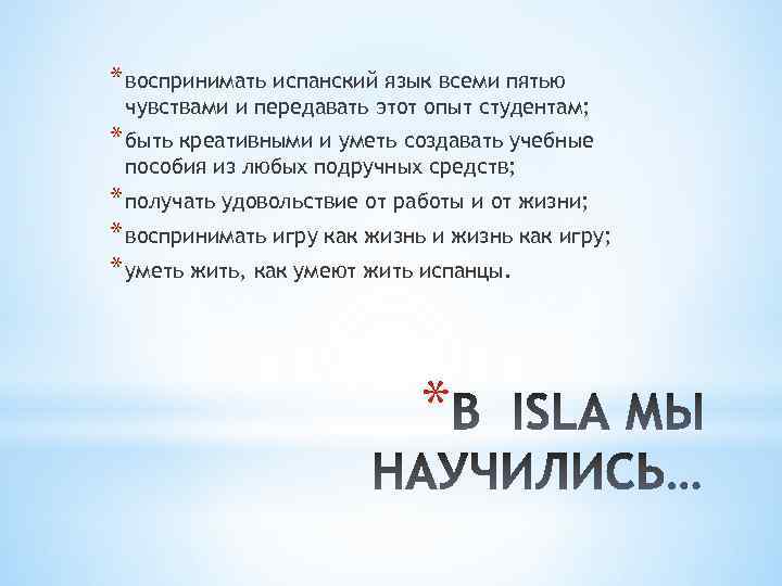 * воспринимать испанский язык всеми пятью чувствами и передавать этот опыт студентам; * быть