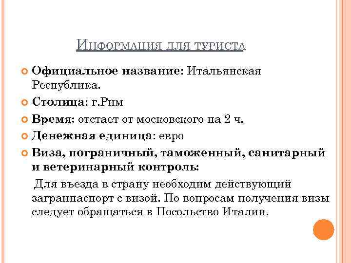 ИНФОРМАЦИЯ ДЛЯ ТУРИСТА Официальное название: Итальянская Республика. Столица: г. Рим Время: отстает от московского