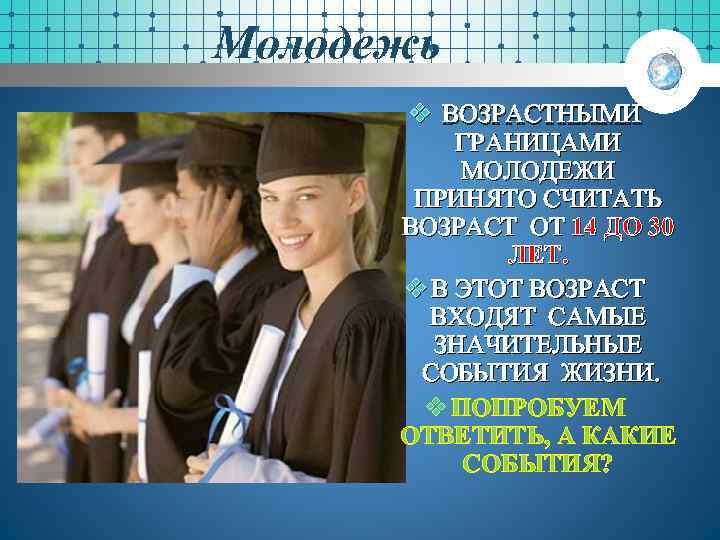 Молодежь v ВОЗРАСТНЫМИ ГРАНИЦАМИ МОЛОДЕЖИ ПРИНЯТО СЧИТАТЬ ВОЗРАСТ ОТ 14 ДО 30 ЛЕТ. v