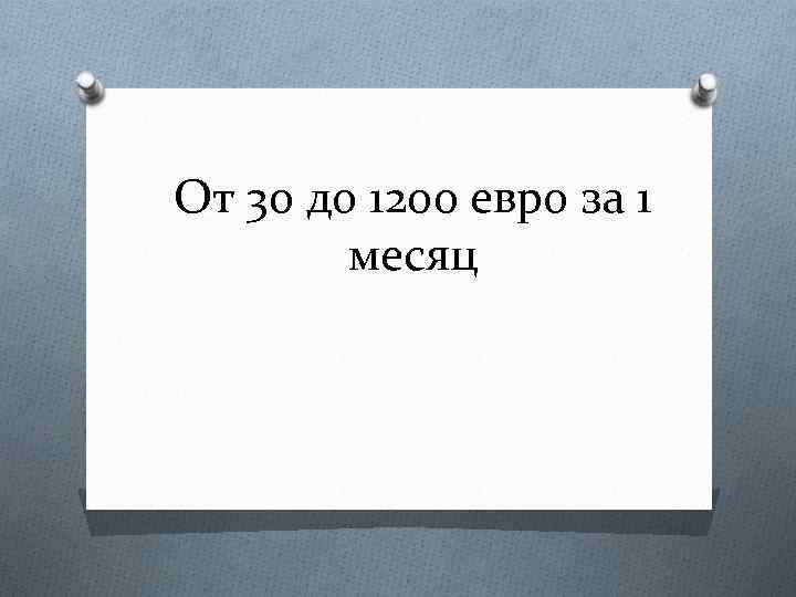 От 30 до 1200 евро за 1 месяц 