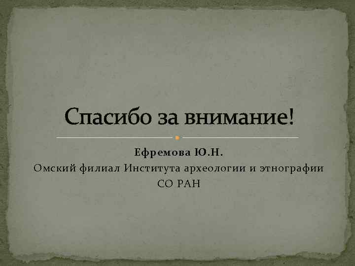 Спасибо за внимание! Ефремова Ю. Н. Омский филиал Института археологии и этнографии СО РАН