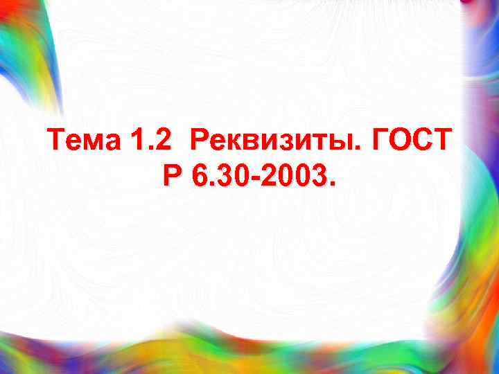 Тема 1. 2 Реквизиты. ГОСТ Р 6. 30 -2003. 