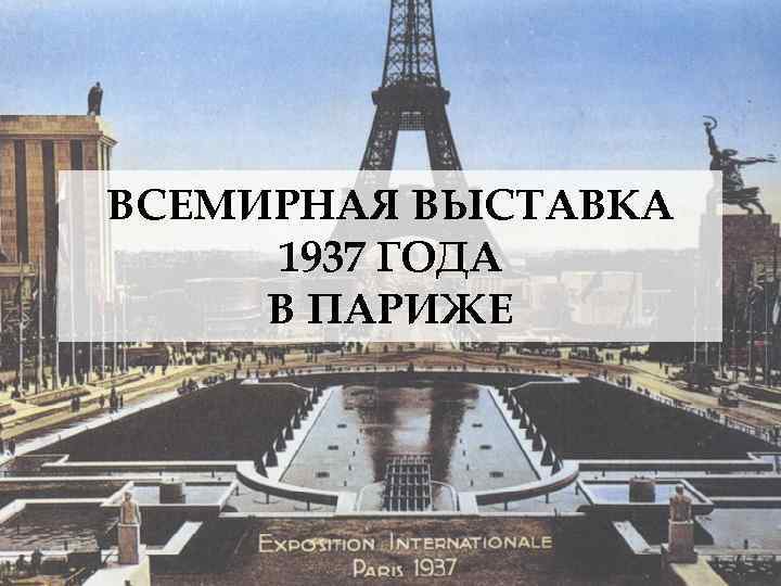 ВСЕМИРНАЯ ВЫСТАВКА 1937 ГОДА В ПАРИЖЕ 