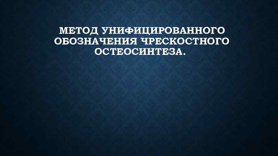 МЕТОД УНИФИЦИРОВАННОГО ОБОЗНАЧЕНИЯ ЧРЕСКОСТНОГО ОСТЕОСИНТЕЗА. 