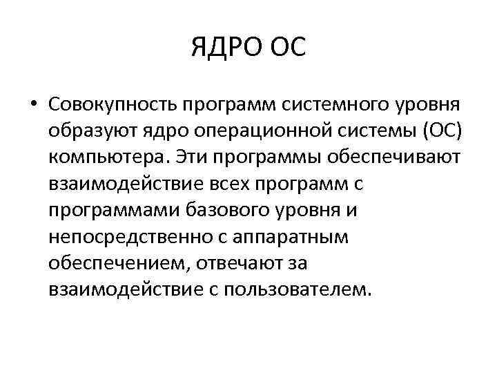 ЯДРО ОС • Совокупность программ системного уровня образуют ядро операционной системы (ОС) компьютера. Эти