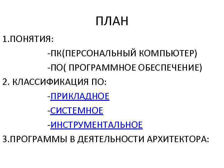 ПЛАН 1. ПОНЯТИЯ: -ПК(ПЕРСОНАЛЬНЫЙ КОМПЬЮТЕР) -ПО( ПРОГРАММНОЕ ОБЕСПЕЧЕНИЕ) 2. КЛАССИФИКАЦИЯ ПО: -ПРИКЛАДНОЕ -СИСТЕМНОЕ -ИНСТРУМЕНТАЛЬНОЕ