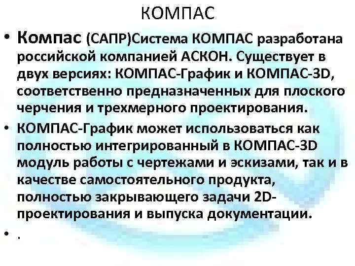 КОМПАС • Компас (САПР)Система КОМПАС разработана российской компанией АСКОН. Существует в двух версиях: КОМПАС-График