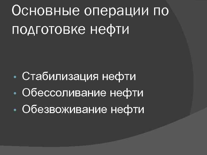 Основные операции по подготовке нефти Стабилизация нефти • Обессоливание нефти • Обезвоживание нефти •