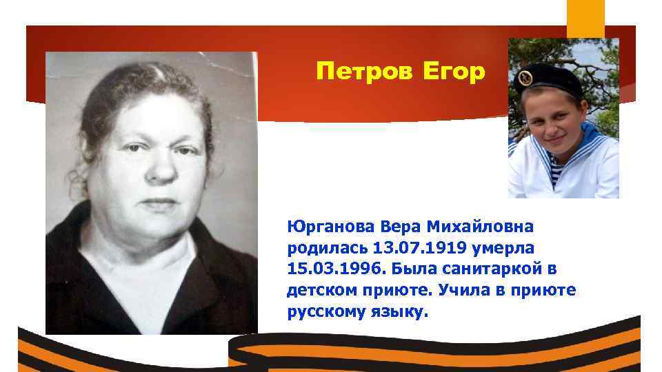 Петров Егор Юрганова Вера Михайловна родилась 13. 07. 1919 умерла 15. 03. 1996. Была