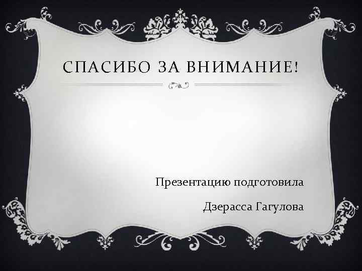 СПАСИБО ЗА ВНИМАНИЕ! Презентацию подготовила Дзерасса Гагулова 