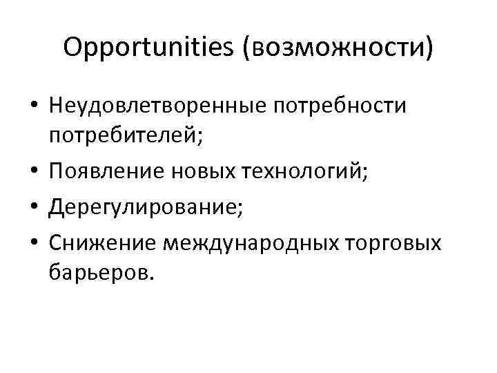 Opportunities (возможности) • Неудовлетворенные потребности потребителей; • Появление новых технологий; • Дерегулирование; • Снижение