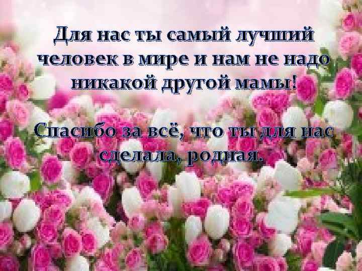 Для нас ты самый лучший человек в мире и нам не надо никакой другой