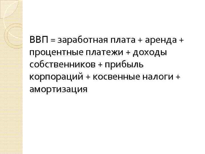 ВВП = заработная плата + аренда + процентные платежи + доходы собственников + прибыль