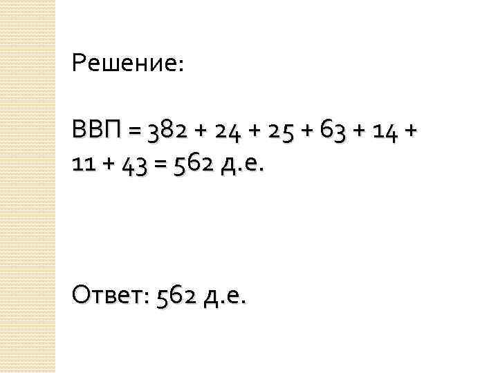 Решение: ВВП = 382 + 24 + 25 + 63 + 14 + 11