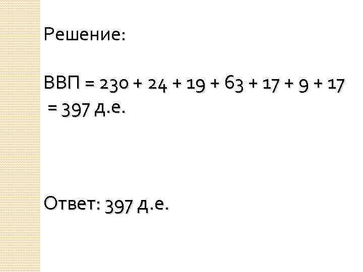 Решение: ВВП = 230 + 24 + 19 + 63 + 17 + 9