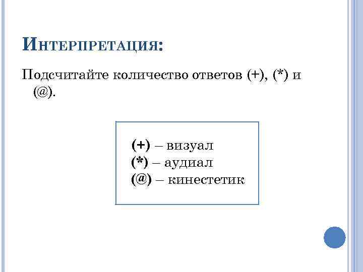 ИНТЕРПРЕТАЦИЯ: Подсчитайте количество ответов (+), (*) и (@). (+) – визуал (*) – аудиал