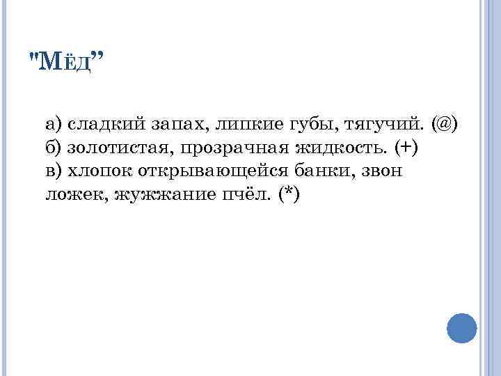 "МЁД” а) сладкий запах, липкие губы, тягучий. (@) б) золотистая, прозрачная жидкость. (+) в)