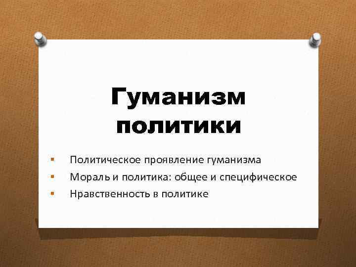 Гуманизм политики § § § Политическое проявление гуманизма Мораль и политика: общее и специфическое