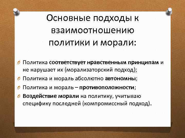 Основные подходы к взаимоотношению политики и морали: O Политика соответствует нравственным принципам и не