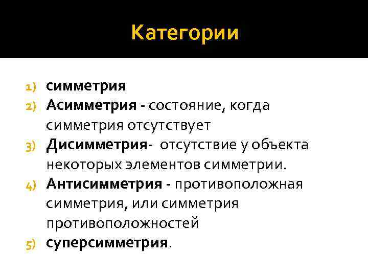 Категории симметрия Асимметрия - состояние, когда симметрия отсутствует 3) Дисимметрия- отсутствие у объекта некоторых