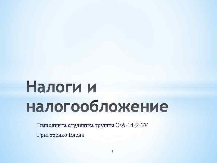 Выполнила студентка группы ЭА-14 -2 -ЗУ Григоренко Елена 1 