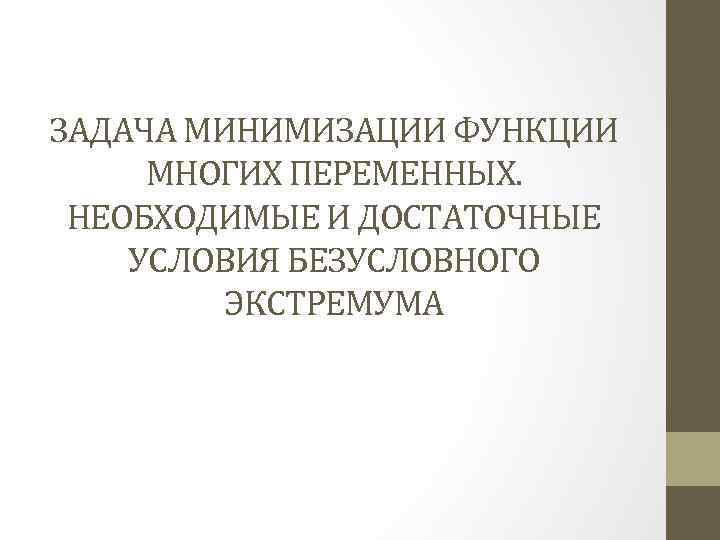 ЗАДАЧА МИНИМИЗАЦИИ ФУНКЦИИ МНОГИХ ПЕРЕМЕННЫХ. НЕОБХОДИМЫЕ И ДОСТАТОЧНЫЕ УСЛОВИЯ БЕЗУСЛОВНОГО ЭКСТРЕМУМА 