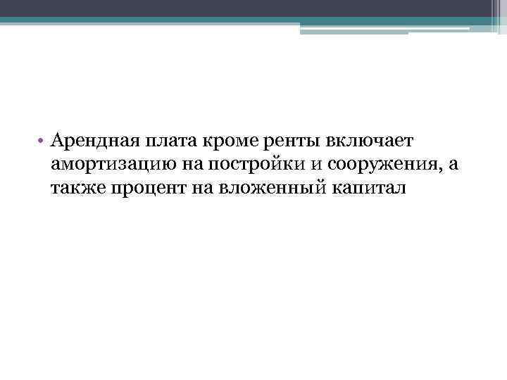  • Арендная плата кроме ренты включает амортизацию на постройки и сооружения, а также