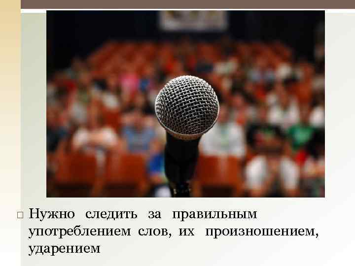  Нужно следить за правильным употреблением слов, их произношением, ударением 