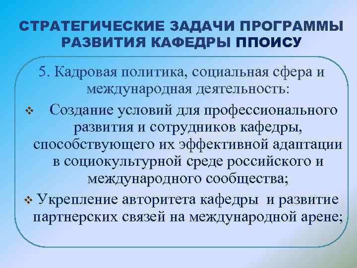 СТРАТЕГИЧЕСКИЕ ЗАДАЧИ ПРОГРАММЫ РАЗВИТИЯ КАФЕДРЫ ППОИСУ 5. Кадровая политика, социальная сфера и международная деятельность: