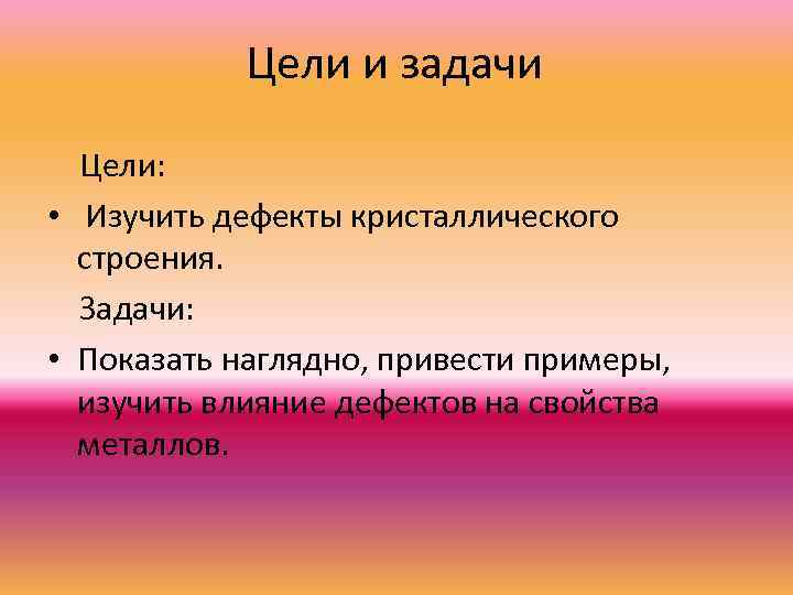 Цели и задачи Цели: • Изучить дефекты кристаллического строения. Задачи: • Показать наглядно, привести